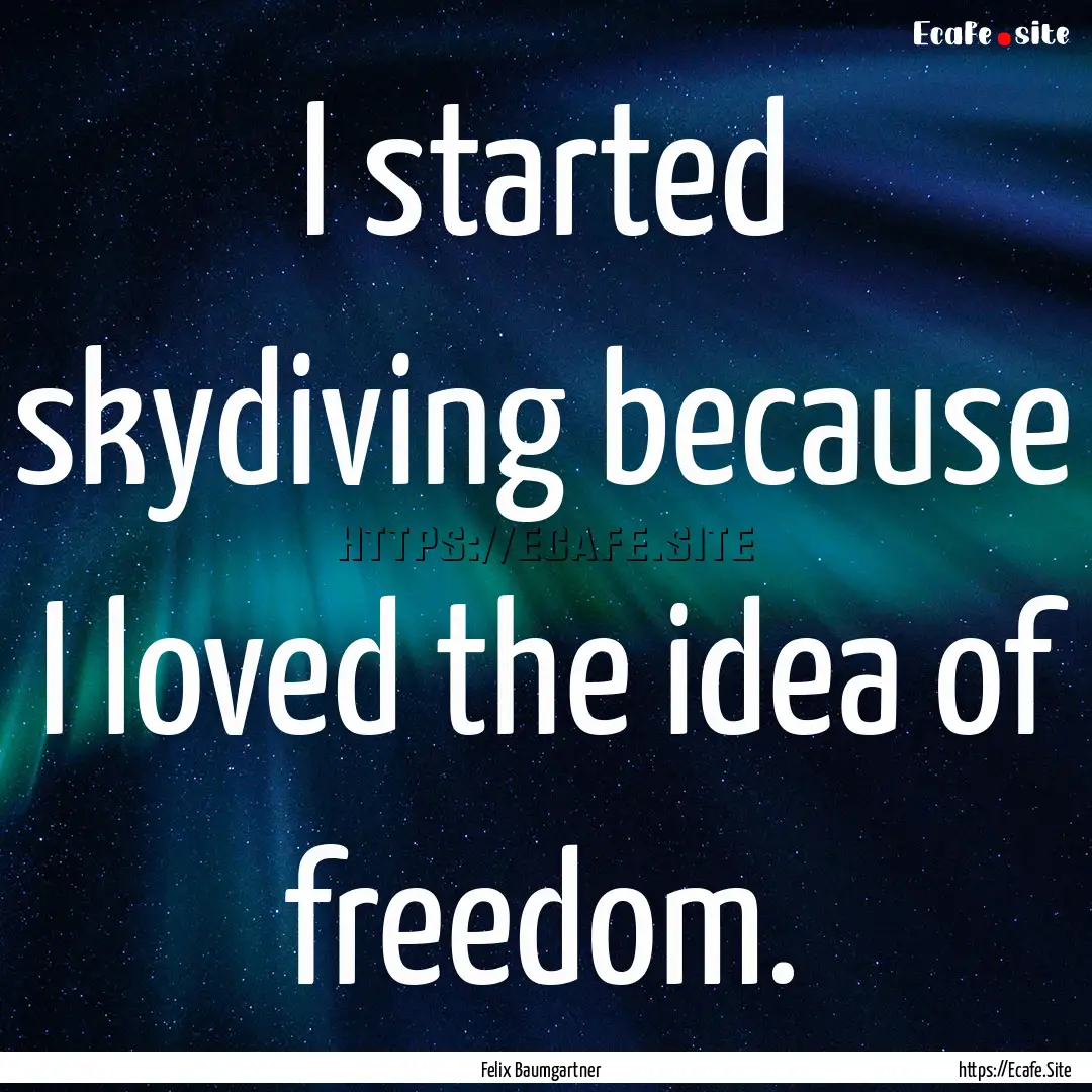 I started skydiving because I loved the idea.... : Quote by Felix Baumgartner