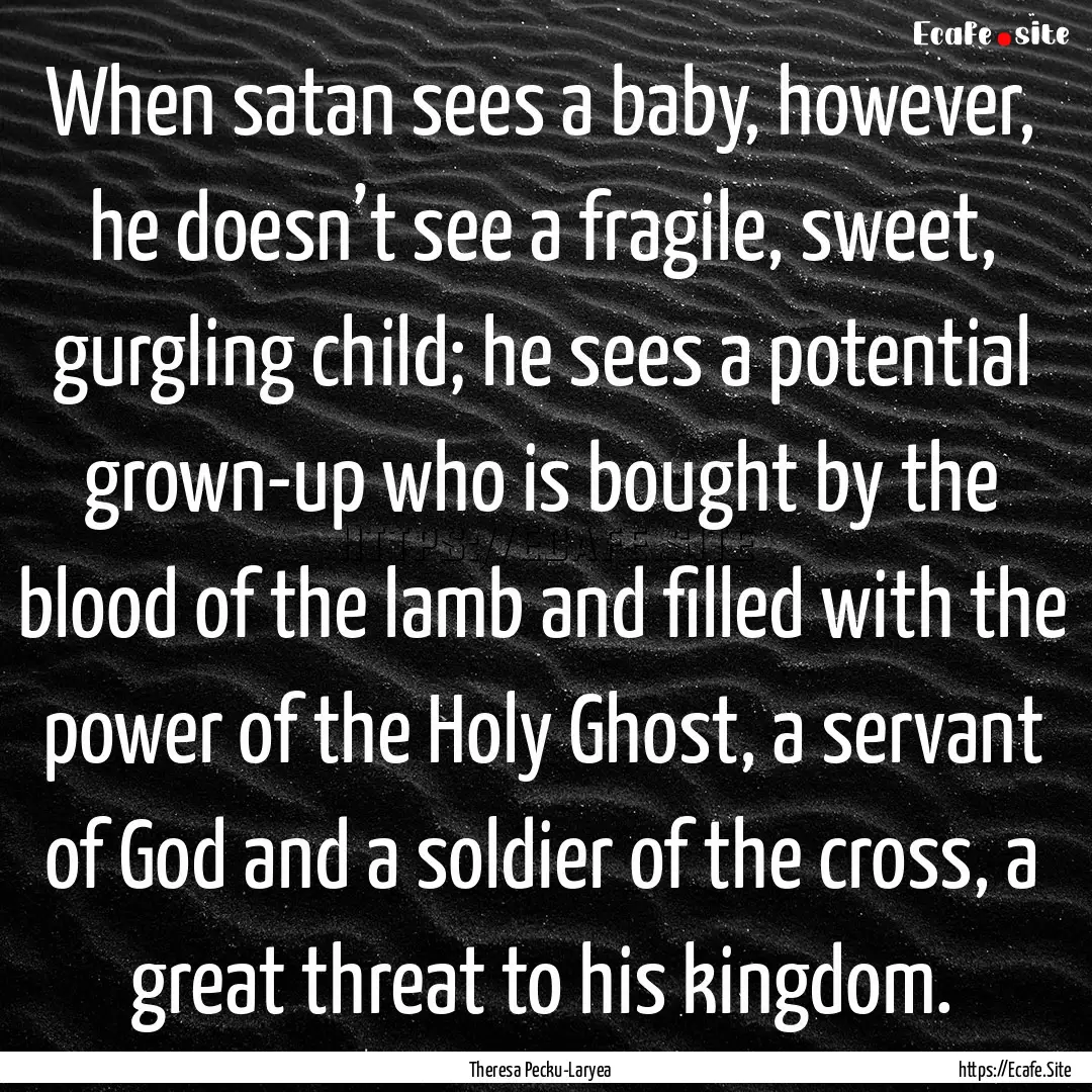 When satan sees a baby, however, he doesn’t.... : Quote by Theresa Pecku-Laryea