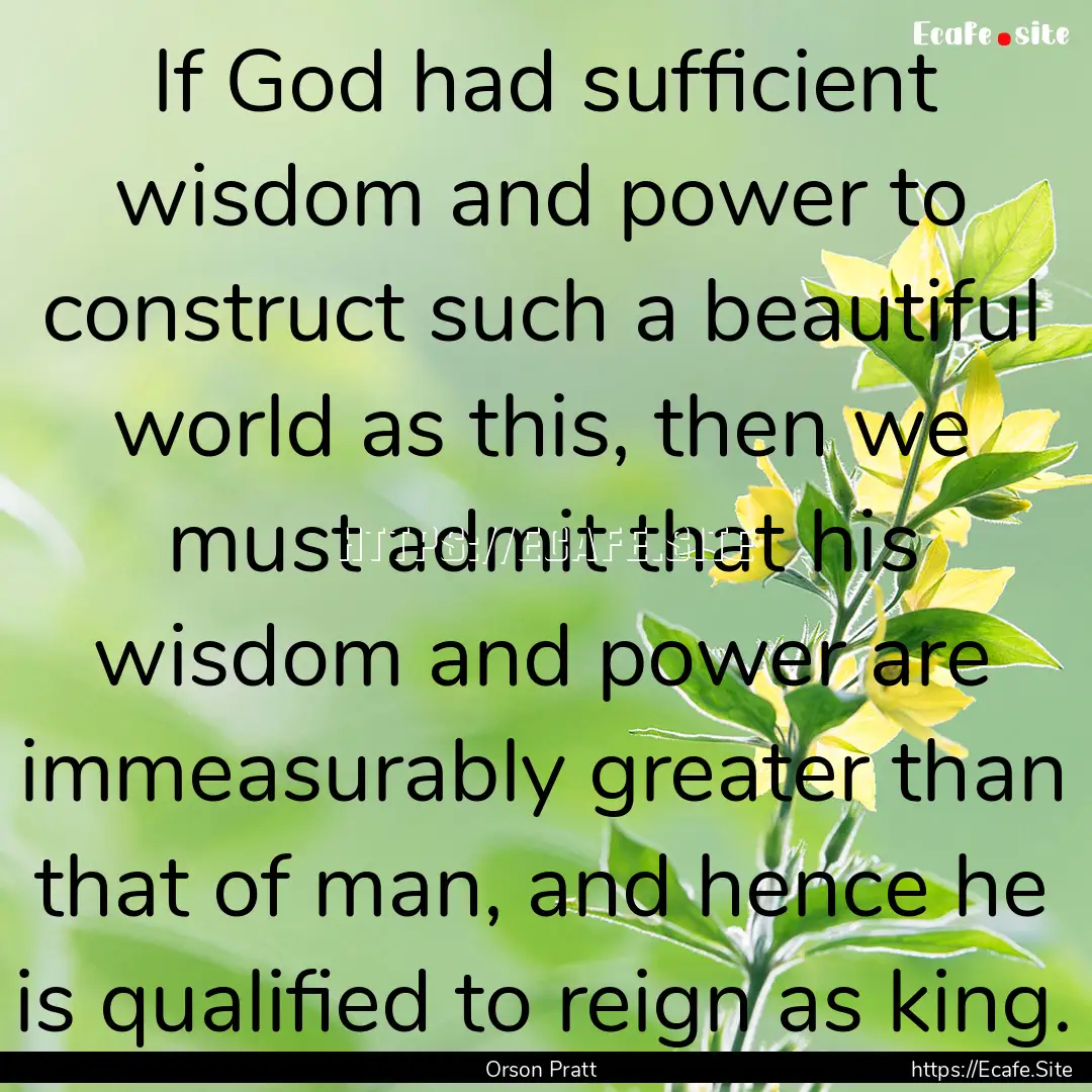 If God had sufficient wisdom and power to.... : Quote by Orson Pratt