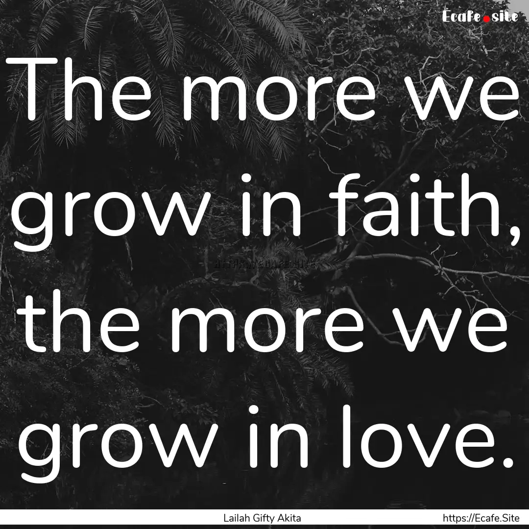 The more we grow in faith, the more we grow.... : Quote by Lailah Gifty Akita