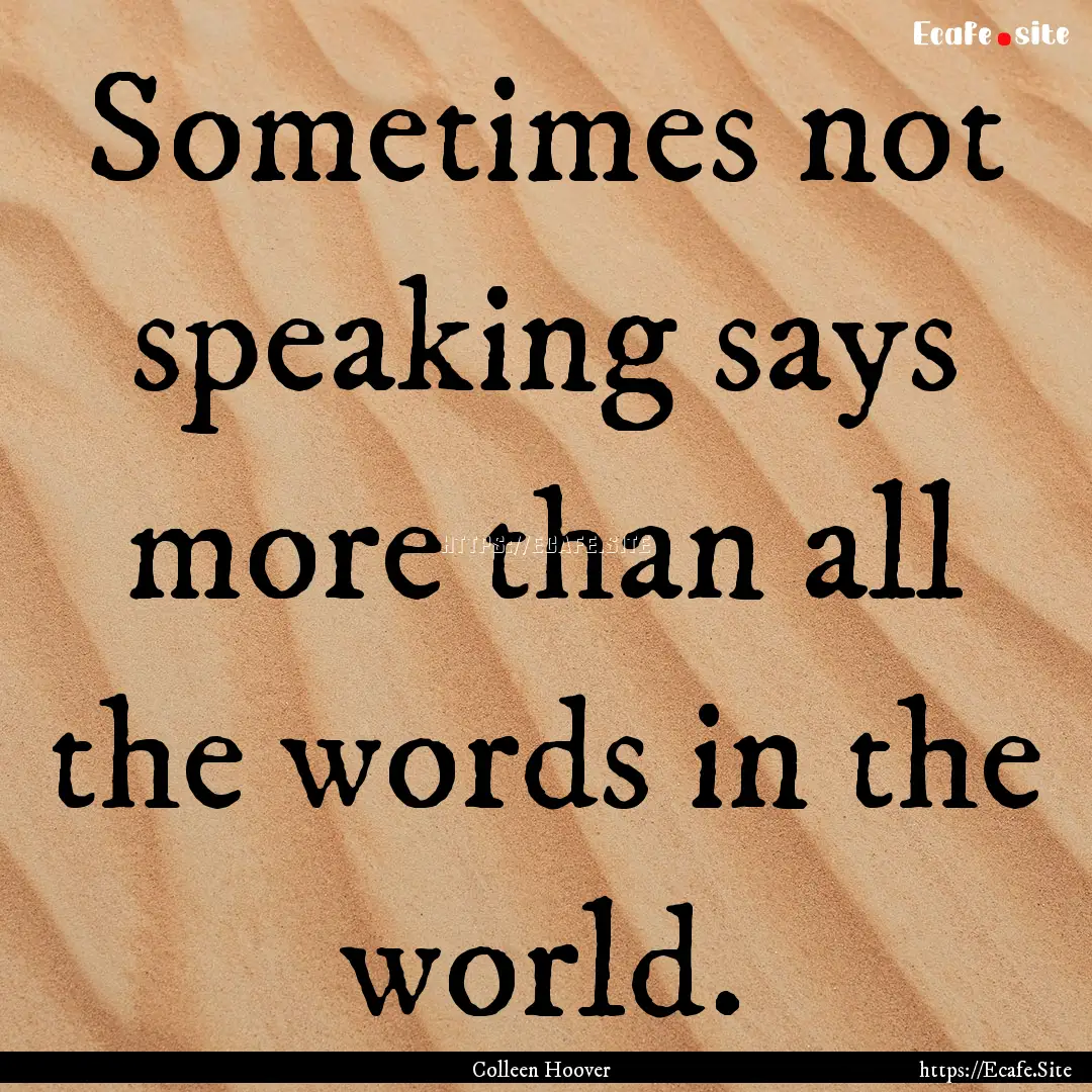 Sometimes not speaking says more than all.... : Quote by Colleen Hoover