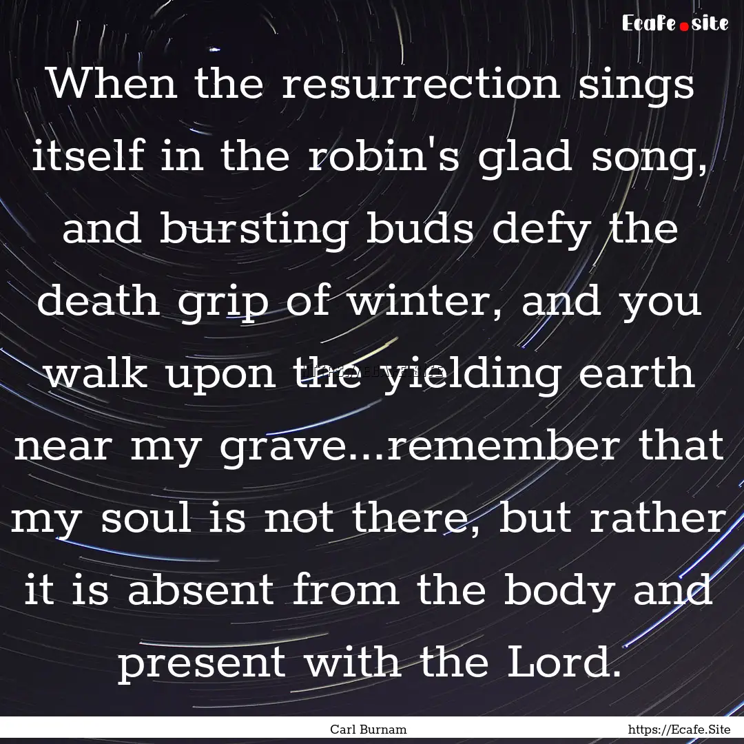 When the resurrection sings itself in the.... : Quote by Carl Burnam