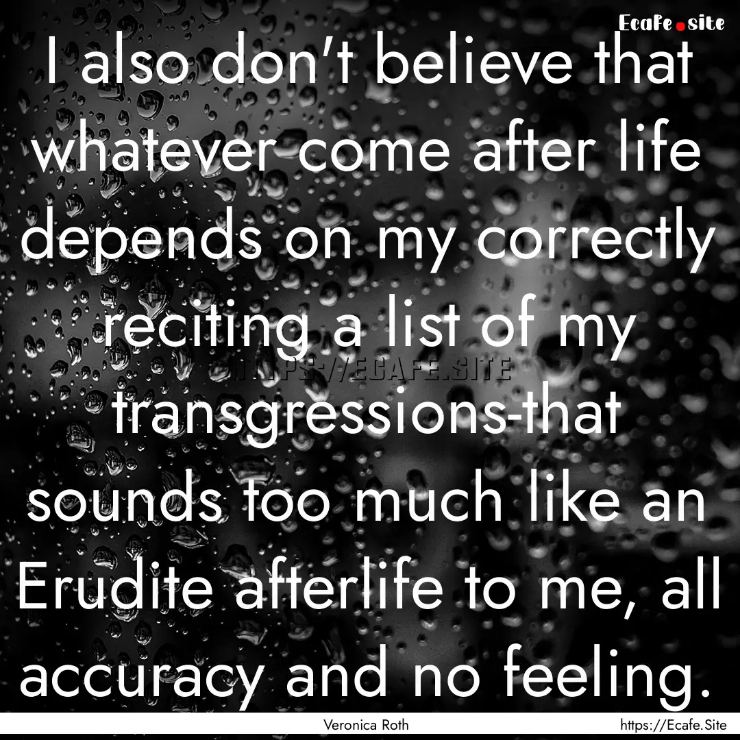 I also don't believe that whatever come after.... : Quote by Veronica Roth