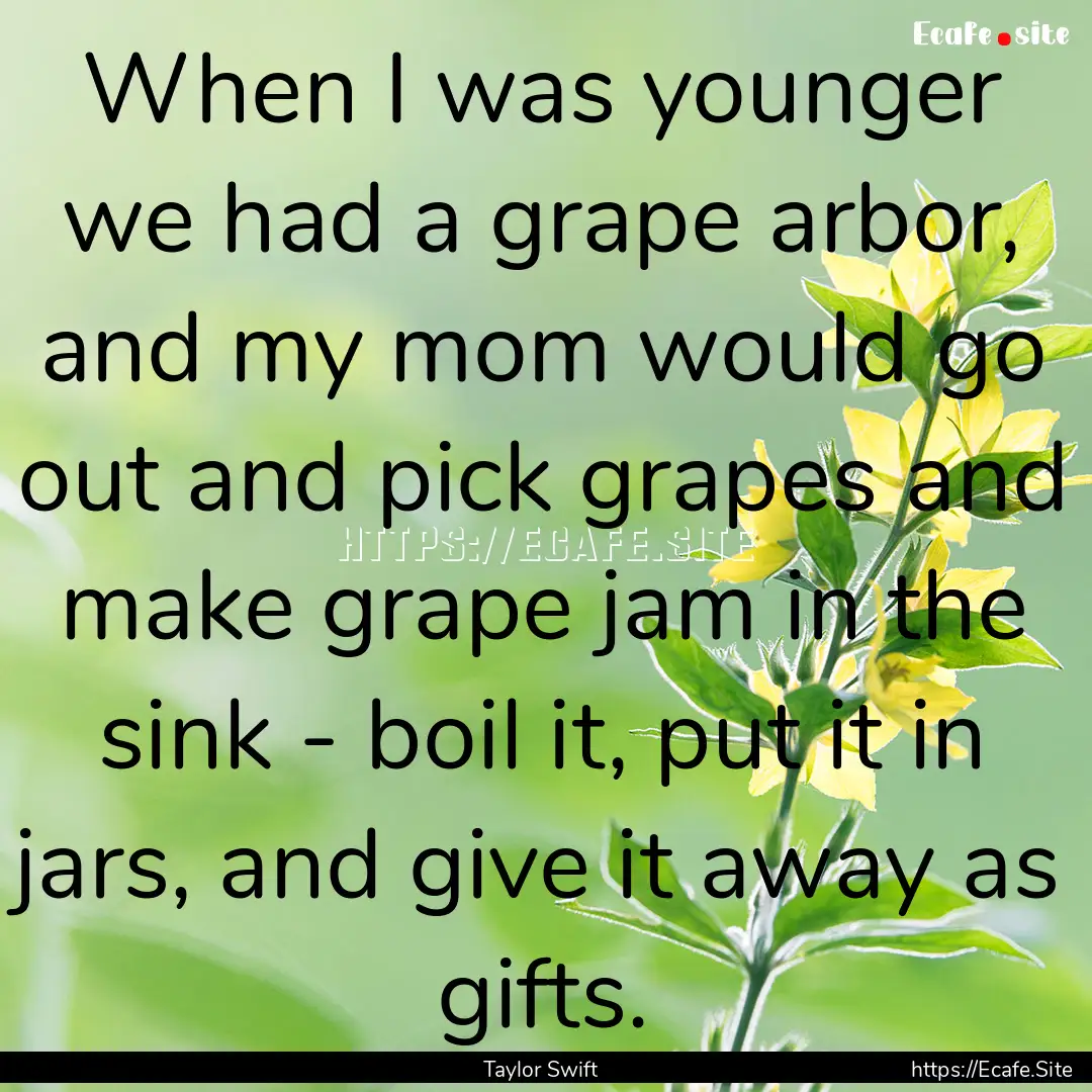 When I was younger we had a grape arbor,.... : Quote by Taylor Swift