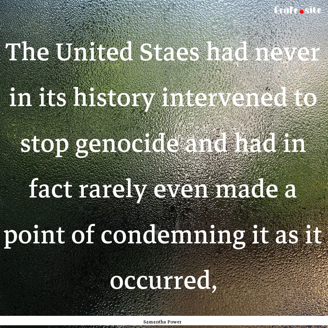 The United Staes had never in its history.... : Quote by Samantha Power