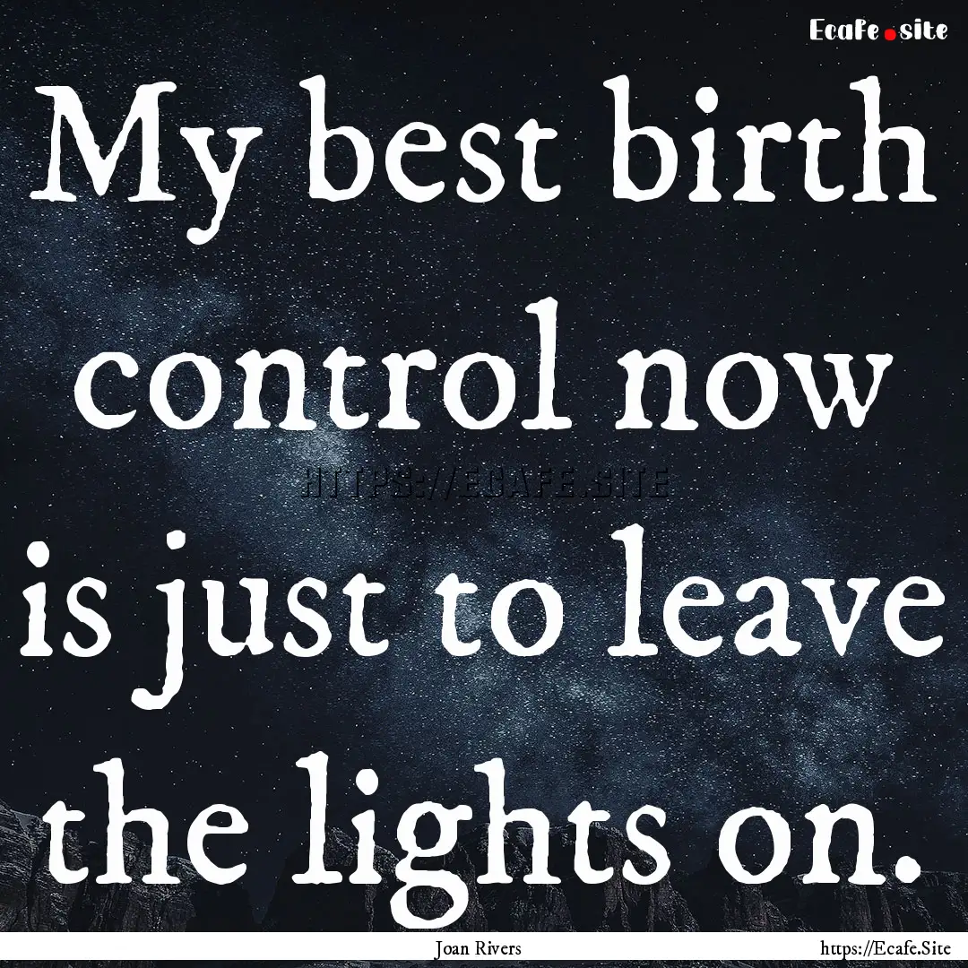 My best birth control now is just to leave.... : Quote by Joan Rivers