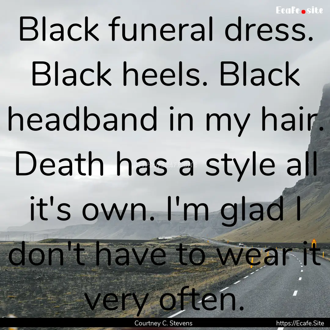 Black funeral dress. Black heels. Black headband.... : Quote by Courtney C. Stevens