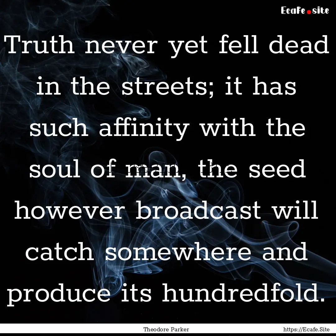 Truth never yet fell dead in the streets;.... : Quote by Theodore Parker