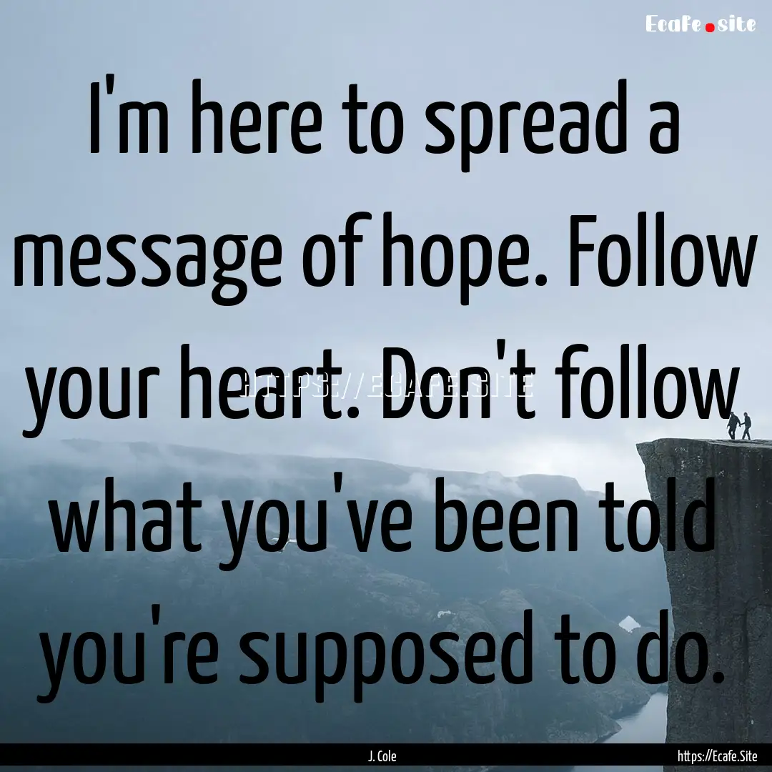 I'm here to spread a message of hope. Follow.... : Quote by J. Cole