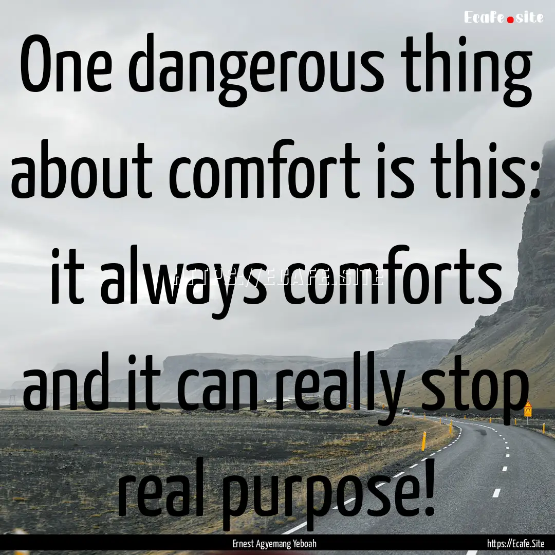 One dangerous thing about comfort is this:.... : Quote by Ernest Agyemang Yeboah