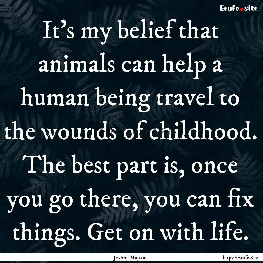 It’s my belief that animals can help a.... : Quote by Jo-Ann Mapson