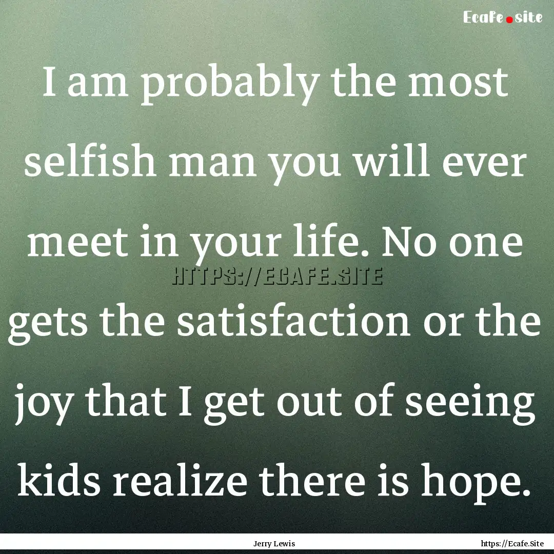 I am probably the most selfish man you will.... : Quote by Jerry Lewis