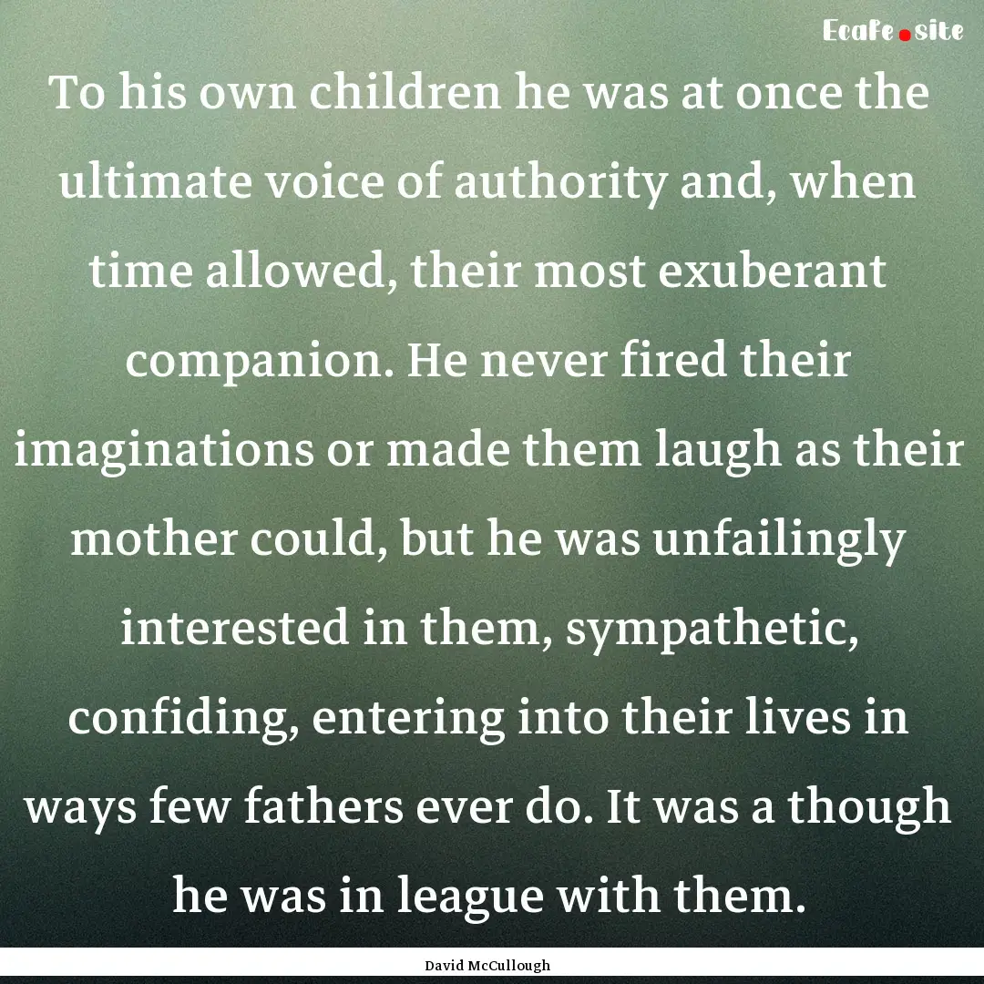 To his own children he was at once the ultimate.... : Quote by David McCullough