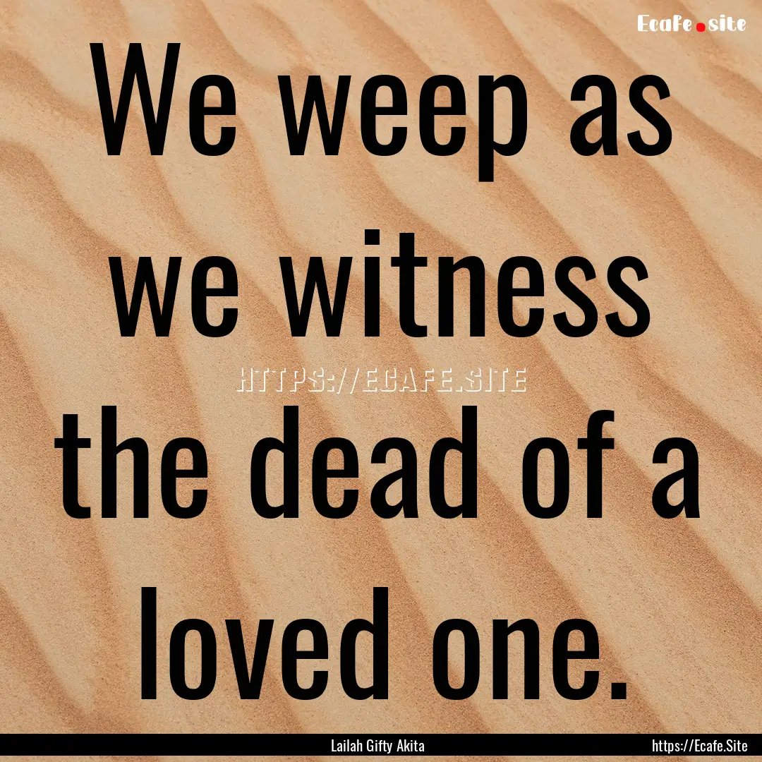 We weep as we witness the dead of a loved.... : Quote by Lailah Gifty Akita