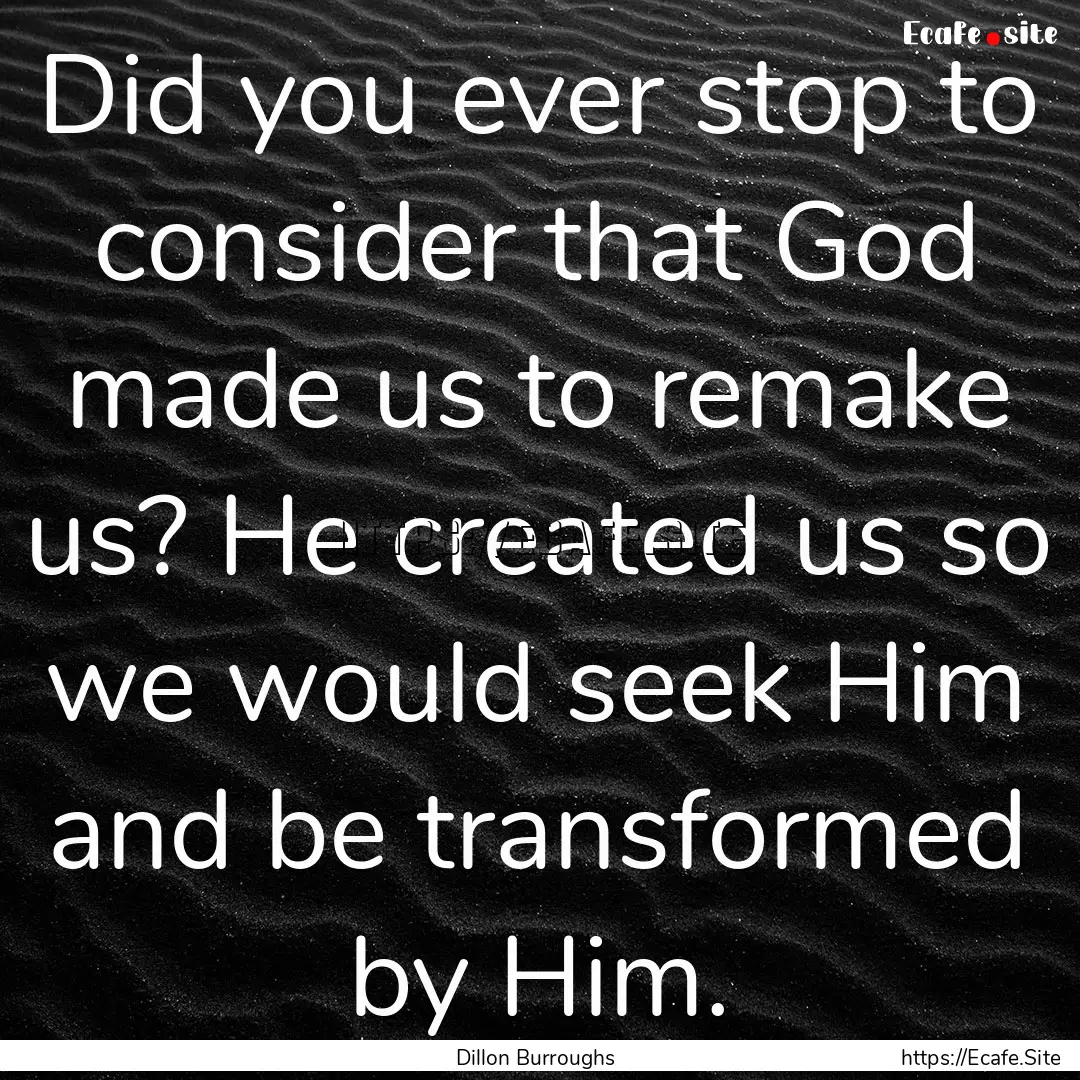 Did you ever stop to consider that God made.... : Quote by Dillon Burroughs