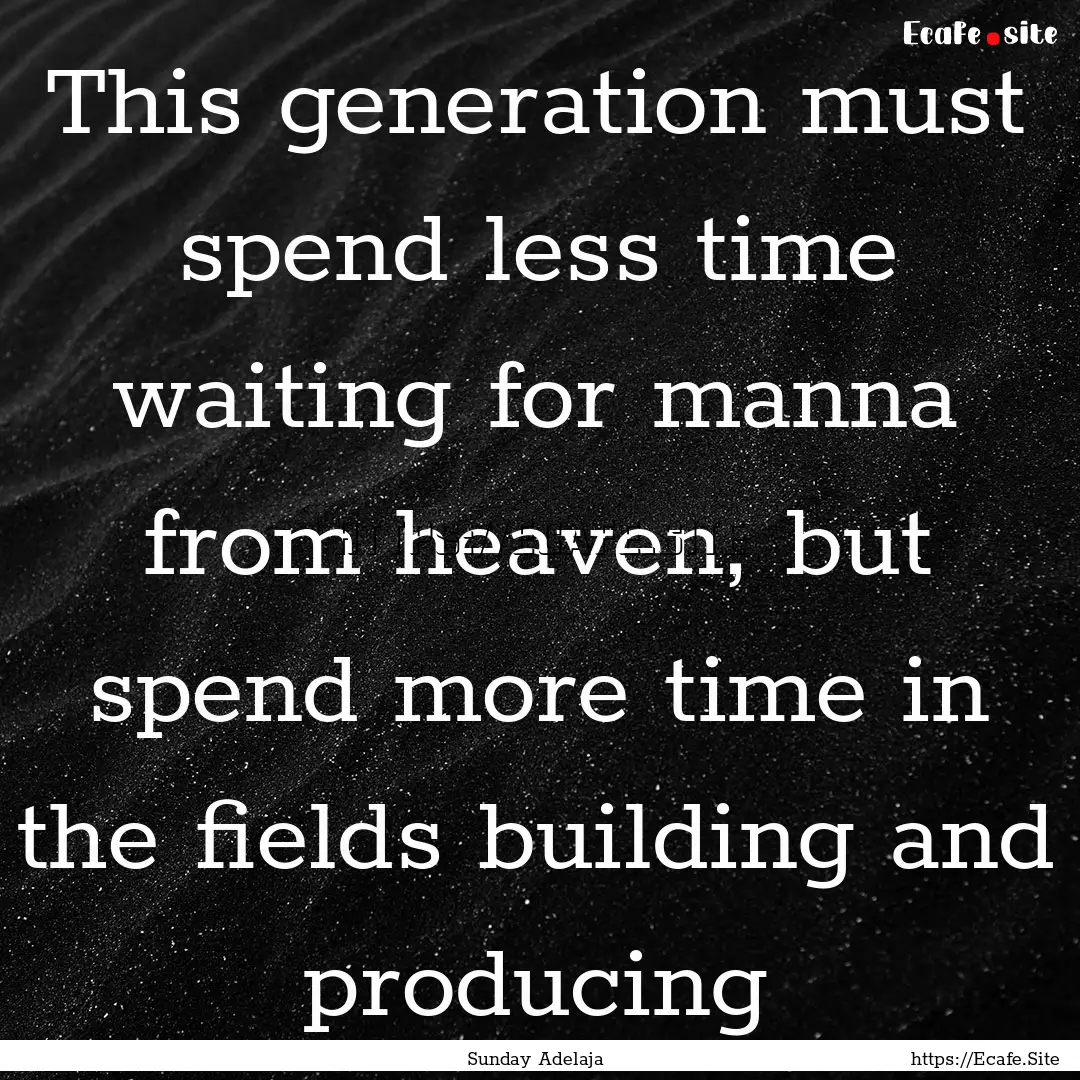 This generation must spend less time waiting.... : Quote by Sunday Adelaja