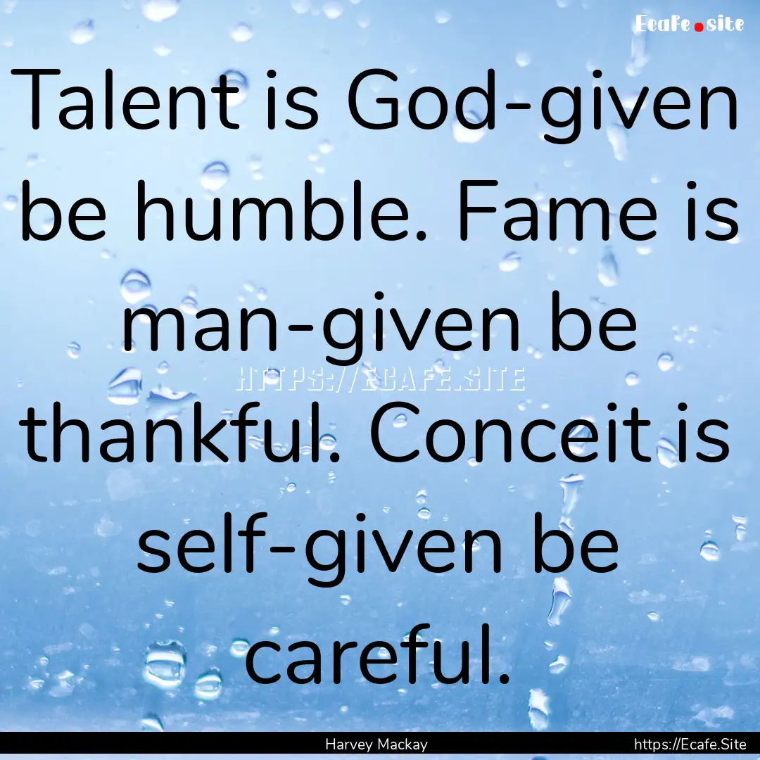 Talent is God-given be humble. Fame is man-given.... : Quote by Harvey Mackay