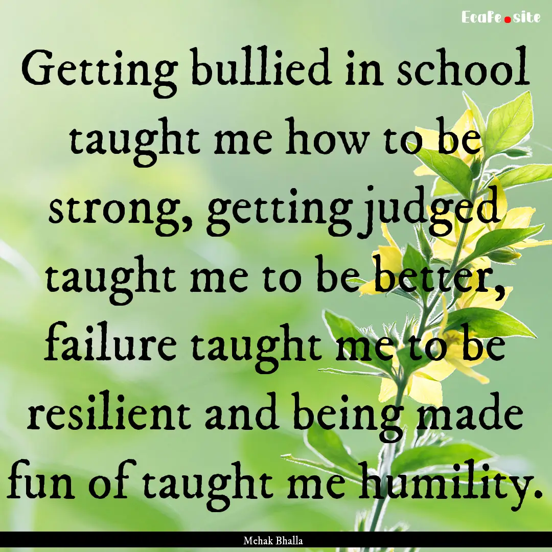 Getting bullied in school taught me how to.... : Quote by Mehak Bhalla