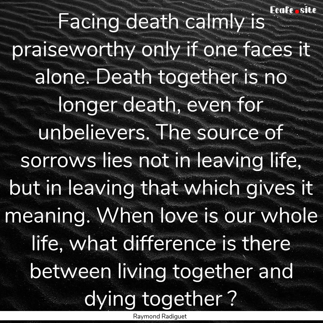 Facing death calmly is praiseworthy only.... : Quote by Raymond Radiguet