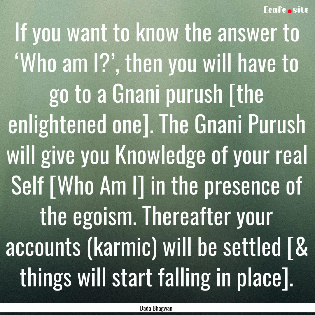 If you want to know the answer to ‘Who.... : Quote by Dada Bhagwan