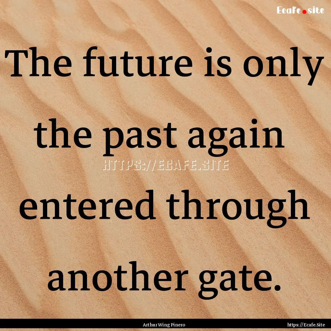 The future is only the past again entered.... : Quote by Arthur Wing Pinero