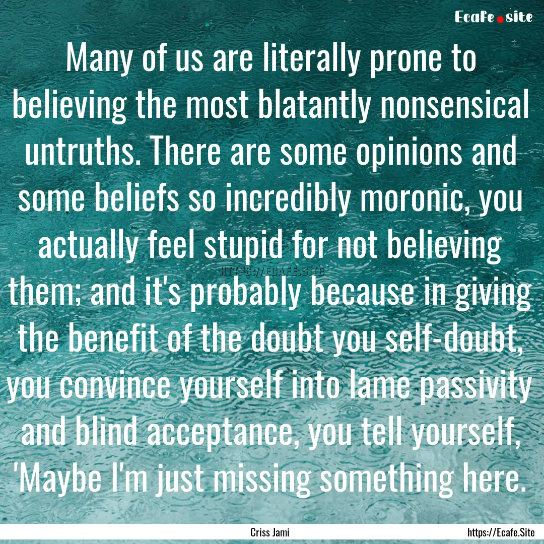 Many of us are literally prone to believing.... : Quote by Criss Jami