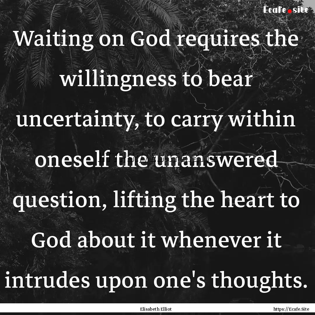 Waiting on God requires the willingness to.... : Quote by Elisabeth Elliot