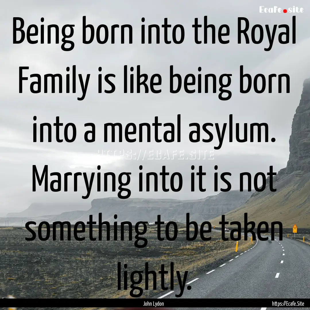 Being born into the Royal Family is like.... : Quote by John Lydon