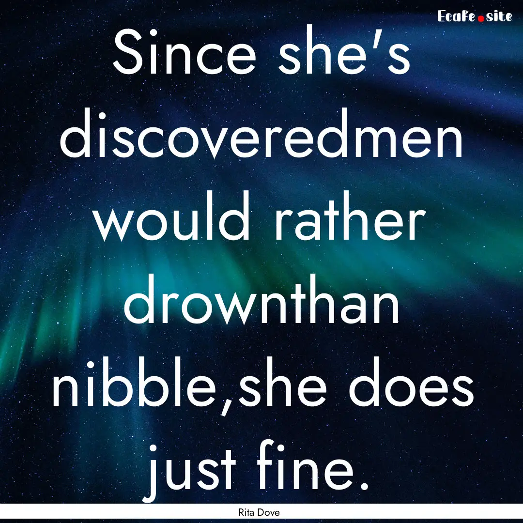 Since she's discoveredmen would rather drownthan.... : Quote by Rita Dove