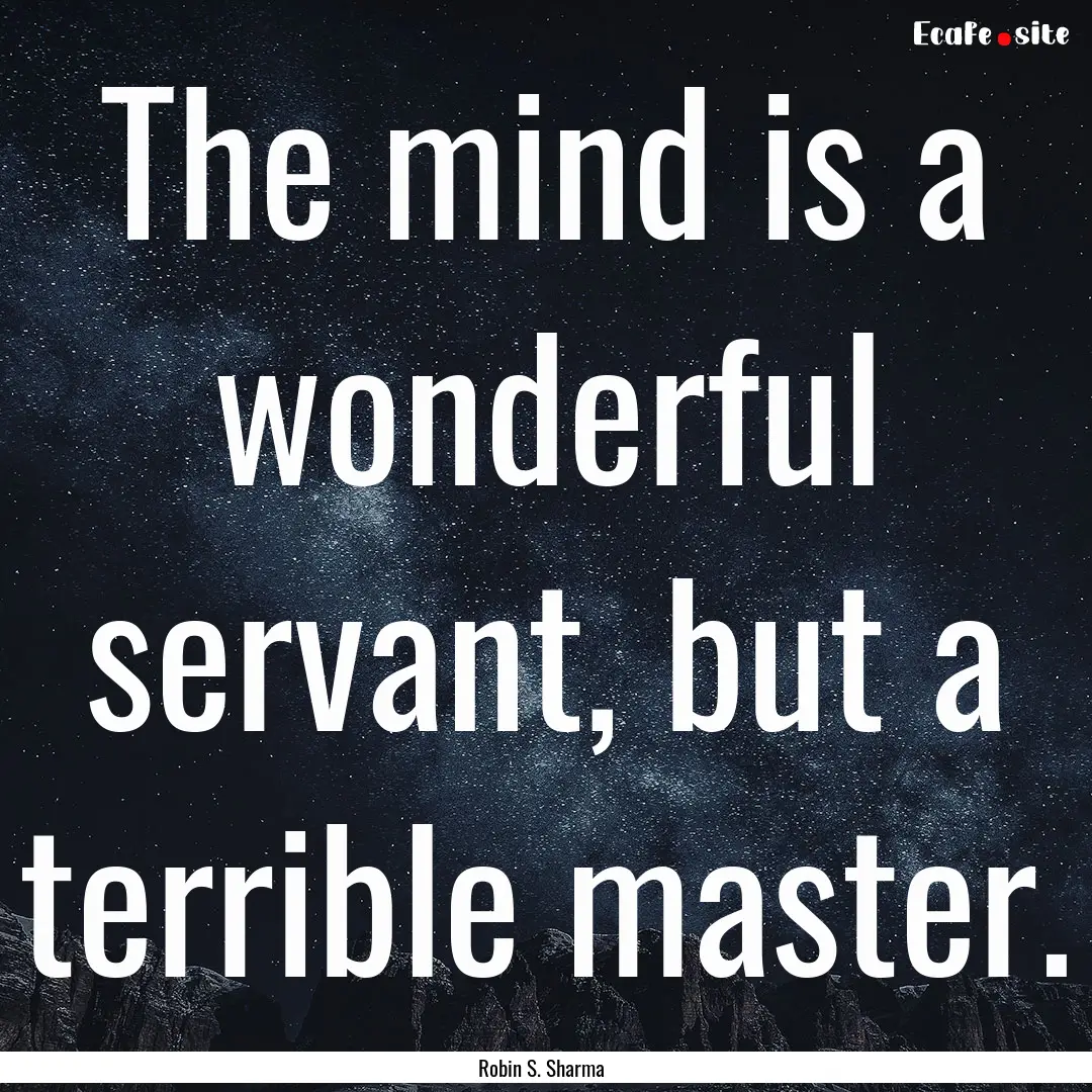 The mind is a wonderful servant, but a terrible.... : Quote by Robin S. Sharma