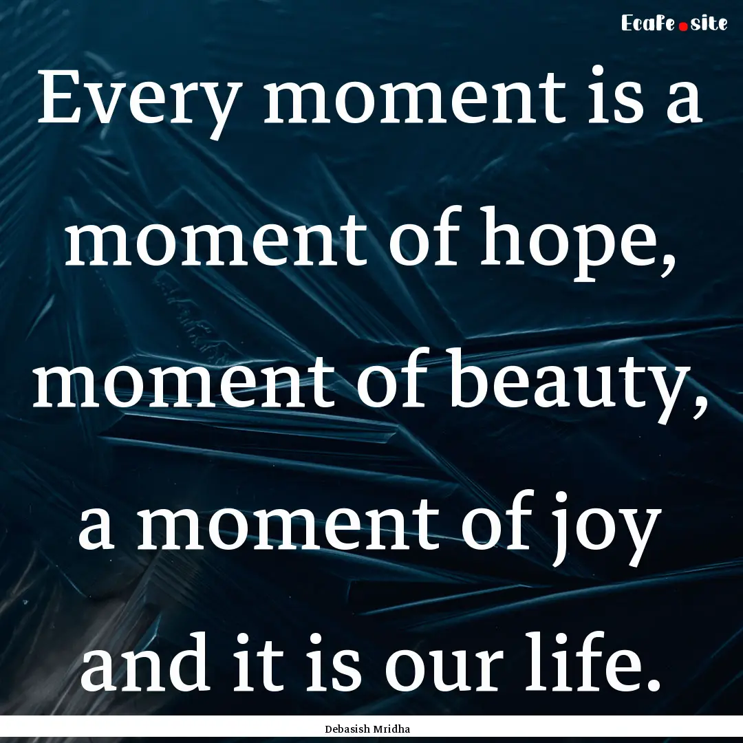 Every moment is a moment of hope, moment.... : Quote by Debasish Mridha