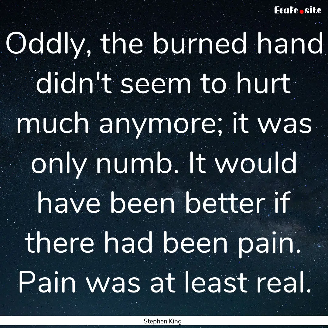 Oddly, the burned hand didn't seem to hurt.... : Quote by Stephen King