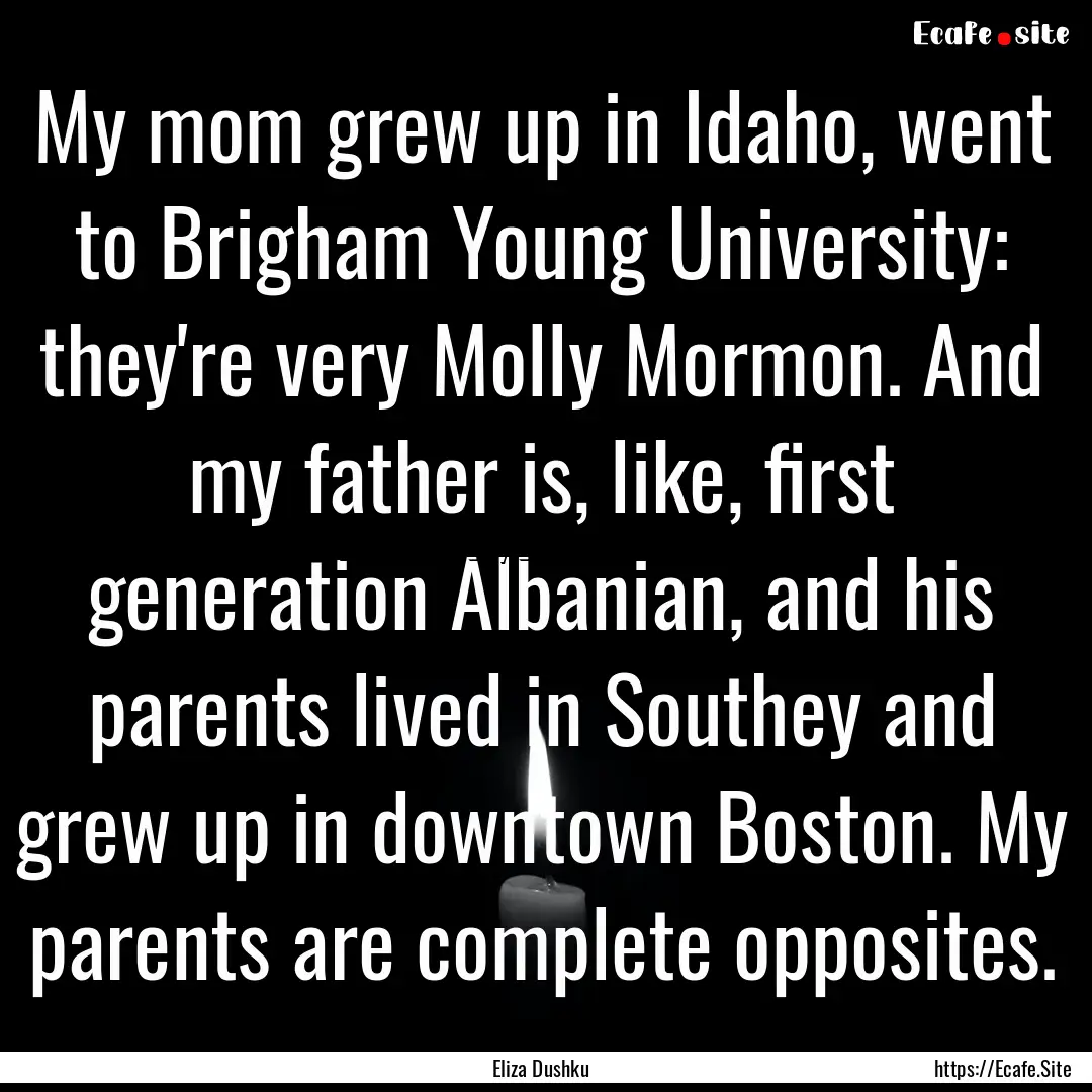 My mom grew up in Idaho, went to Brigham.... : Quote by Eliza Dushku