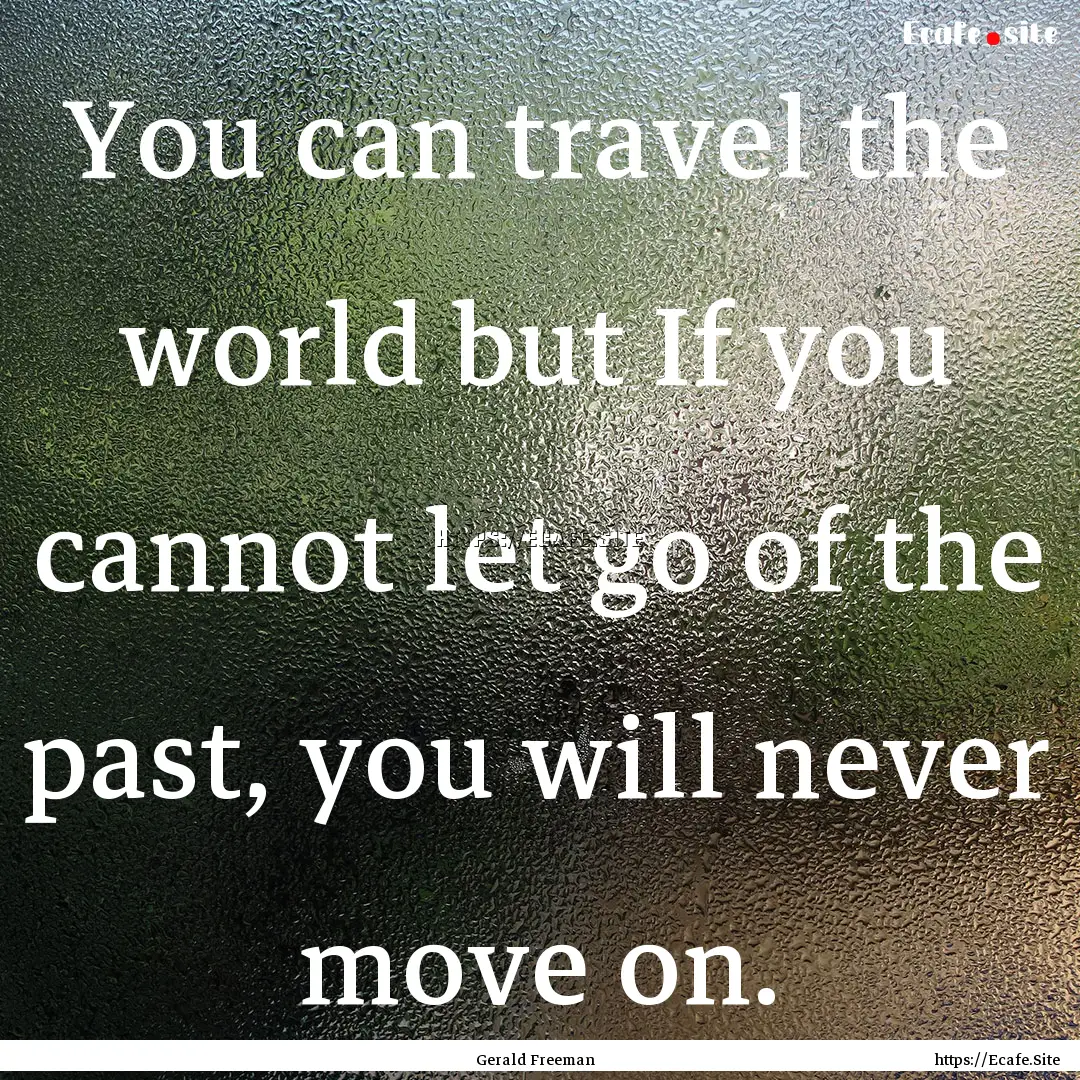 You can travel the world but If you cannot.... : Quote by Gerald Freeman