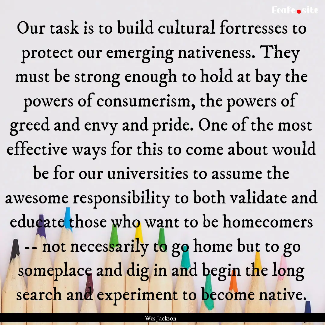 Our task is to build cultural fortresses.... : Quote by Wes Jackson