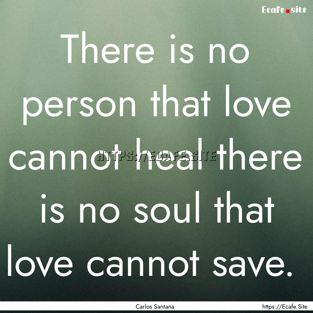 There is no person that love cannot heal.... : Quote by Carlos Santana