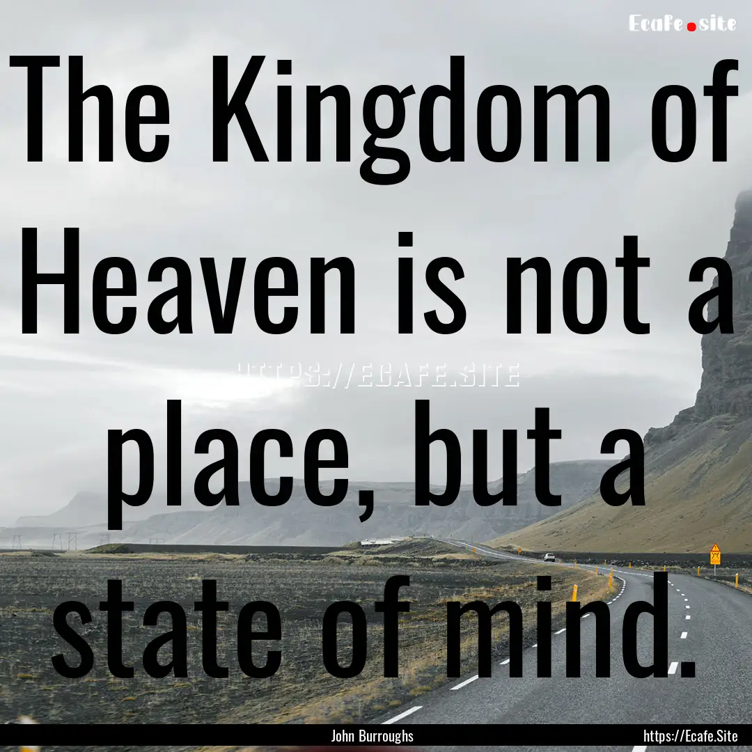 The Kingdom of Heaven is not a place, but.... : Quote by John Burroughs