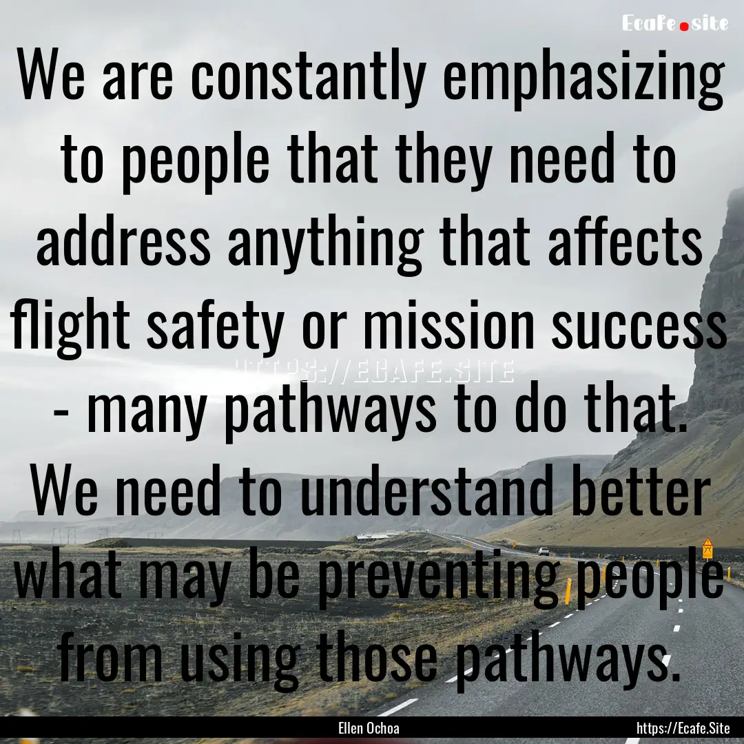 We are constantly emphasizing to people that.... : Quote by Ellen Ochoa