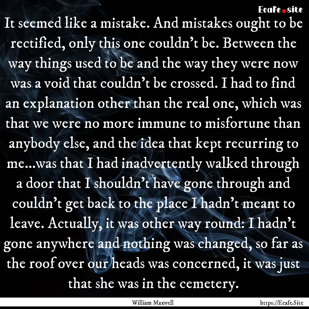 It seemed like a mistake. And mistakes ought.... : Quote by William Maxwell