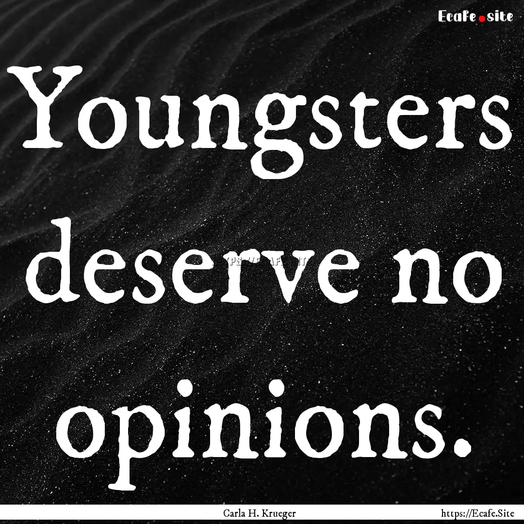 Youngsters deserve no opinions. : Quote by Carla H. Krueger