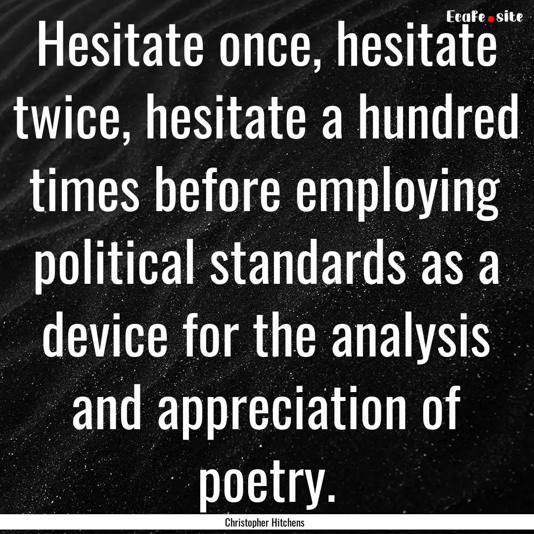 Hesitate once, hesitate twice, hesitate a.... : Quote by Christopher Hitchens