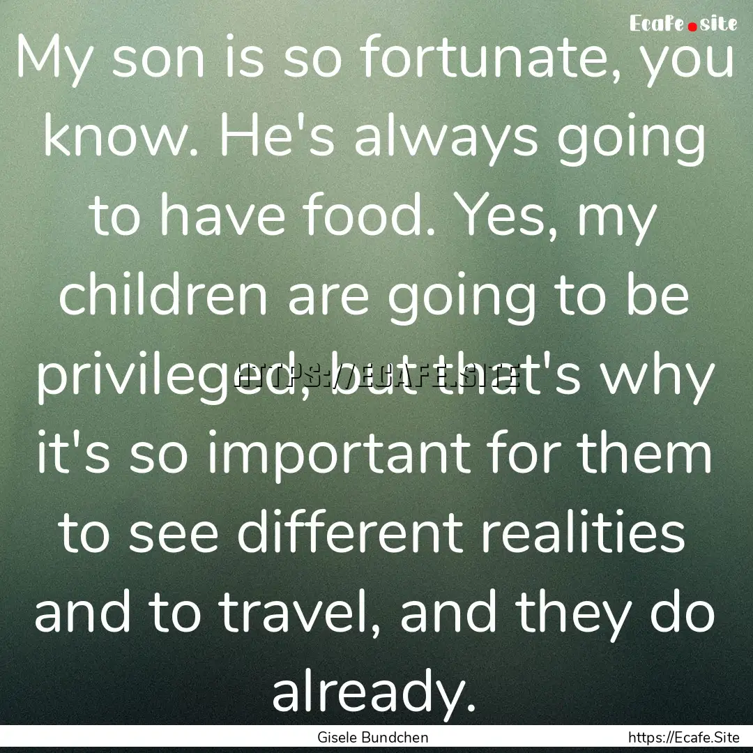 My son is so fortunate, you know. He's always.... : Quote by Gisele Bundchen