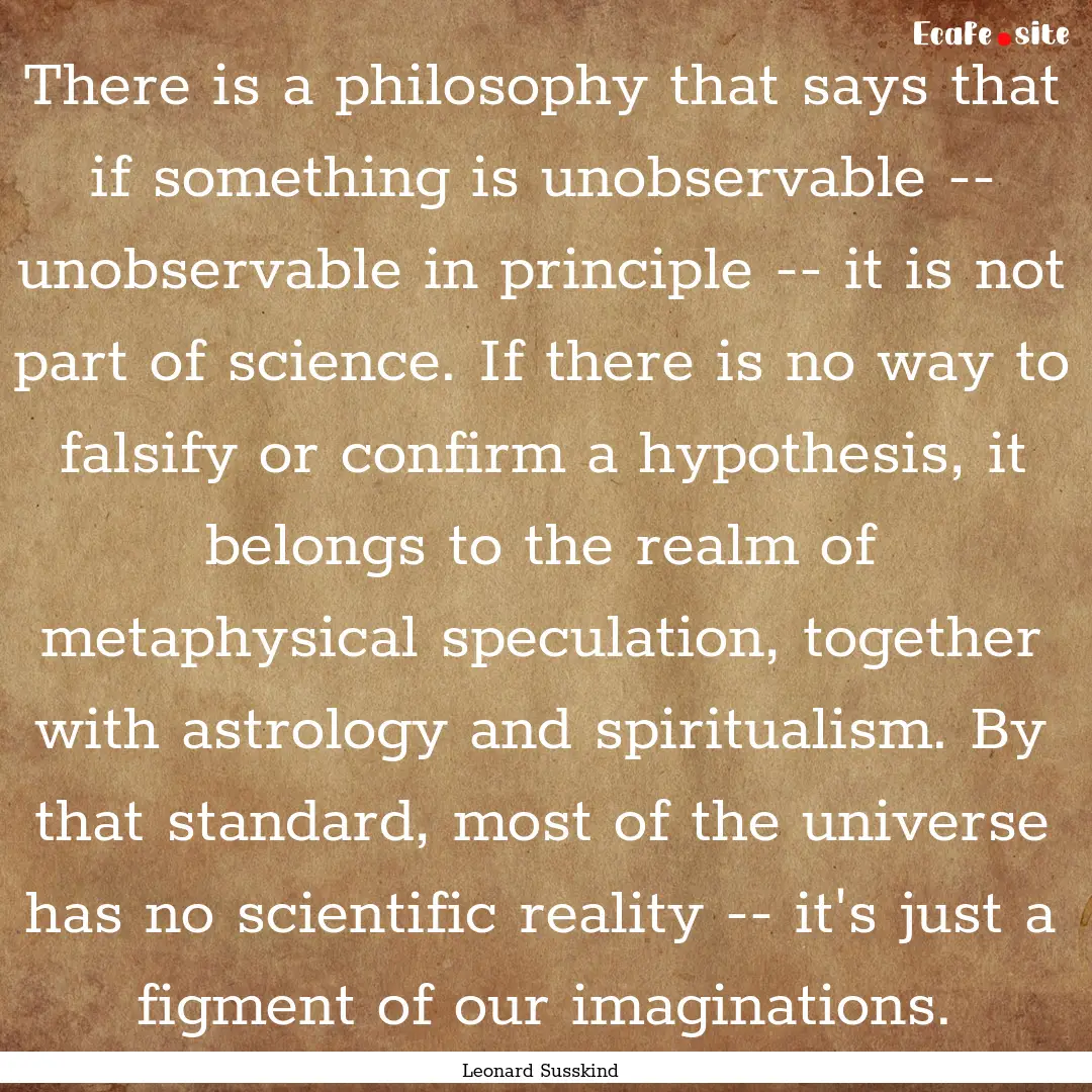 There is a philosophy that says that if something.... : Quote by Leonard Susskind