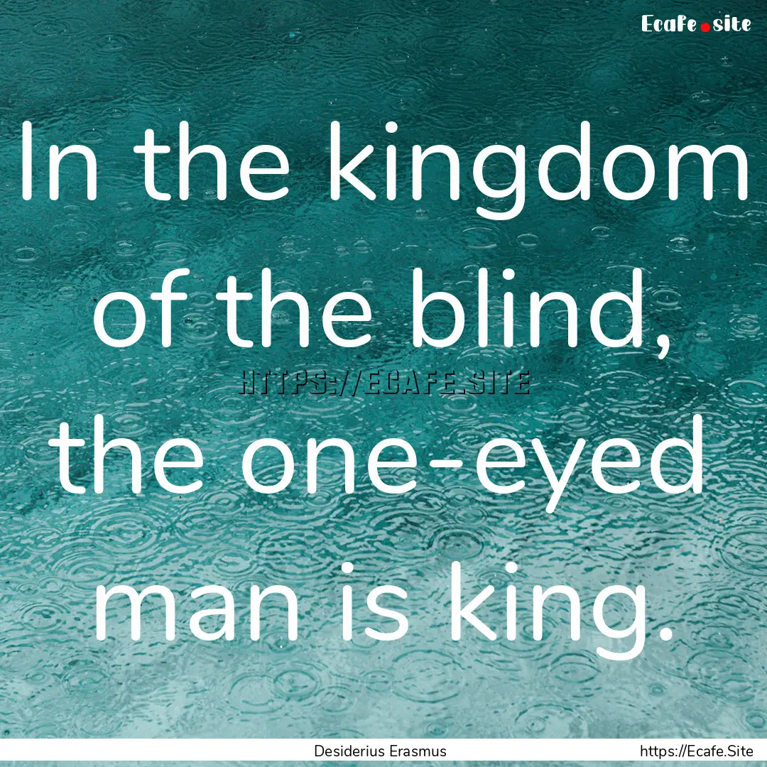 In the kingdom of the blind, the one-eyed.... : Quote by Desiderius Erasmus