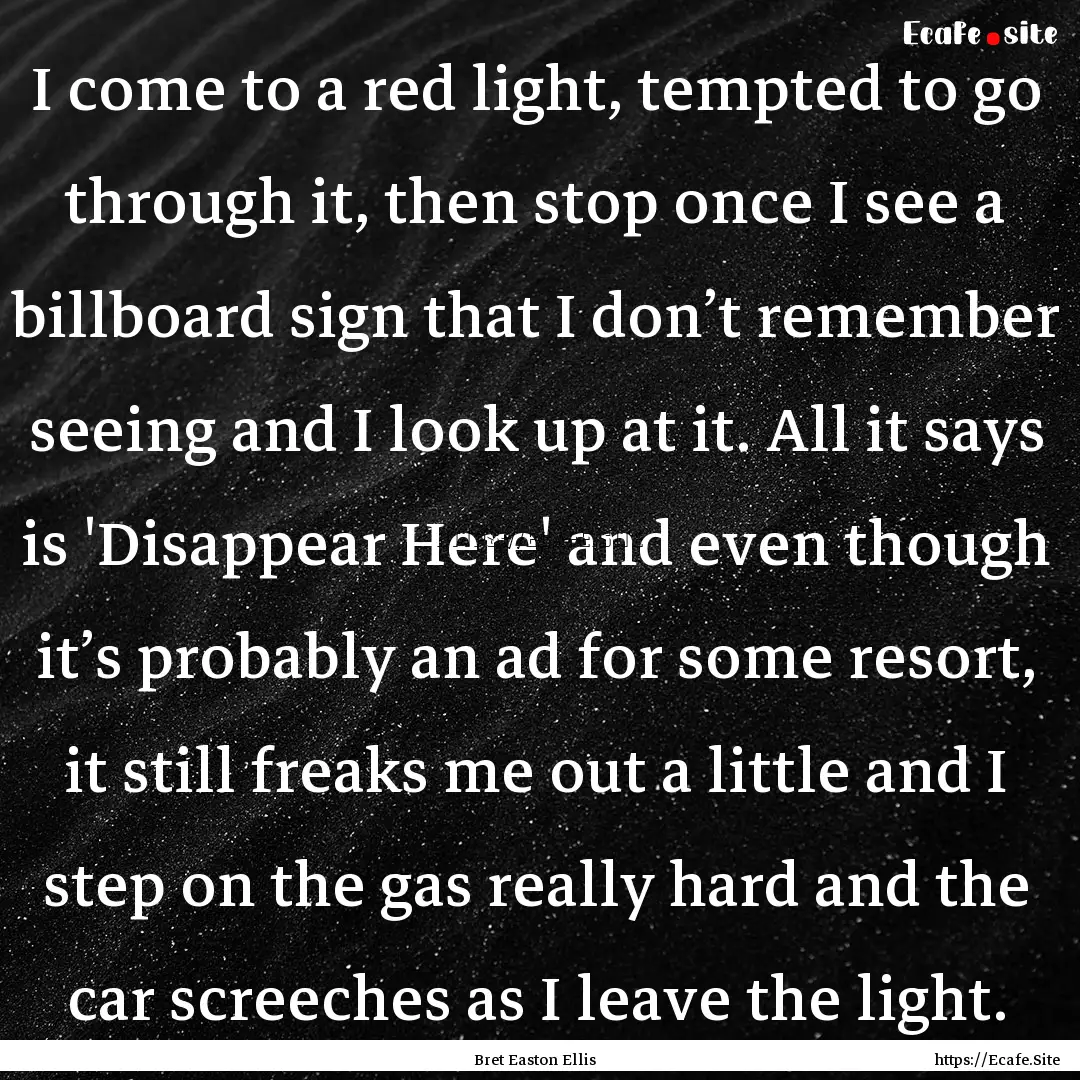 I come to a red light, tempted to go through.... : Quote by Bret Easton Ellis