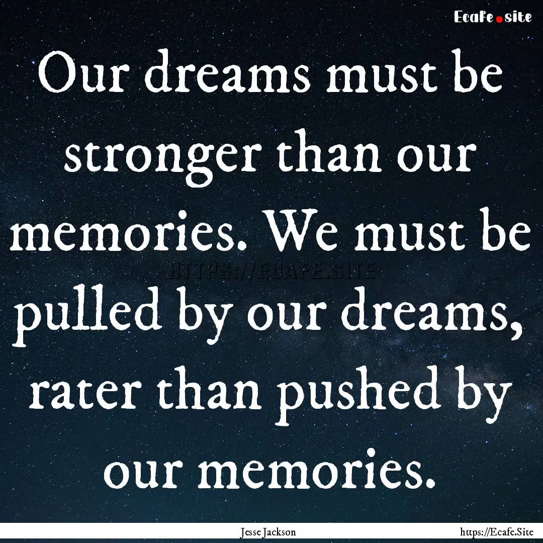 Our dreams must be stronger than our memories..... : Quote by Jesse Jackson