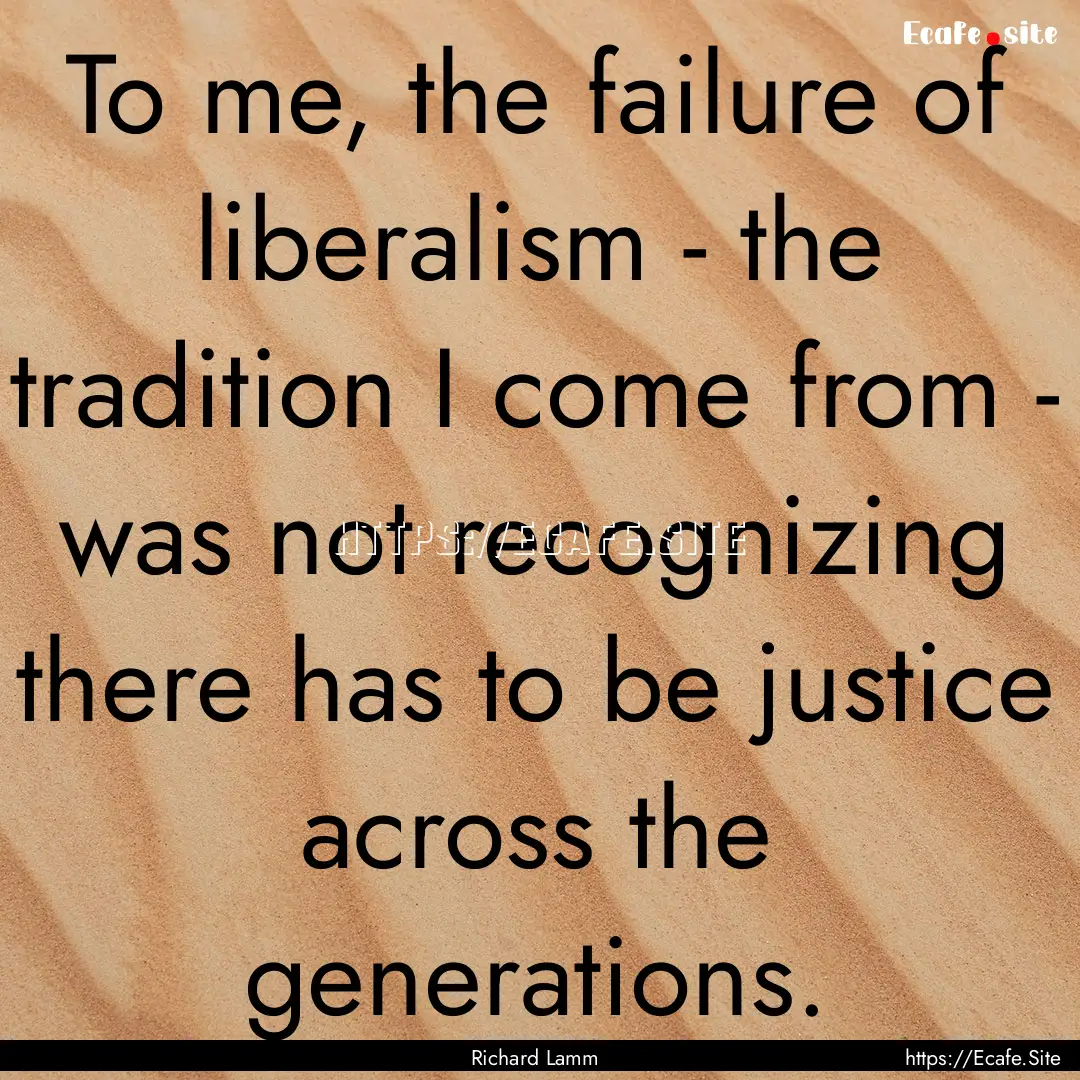 To me, the failure of liberalism - the tradition.... : Quote by Richard Lamm