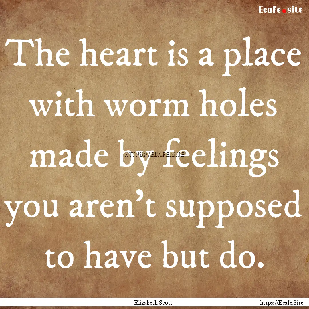 The heart is a place with worm holes made.... : Quote by Elizabeth Scott