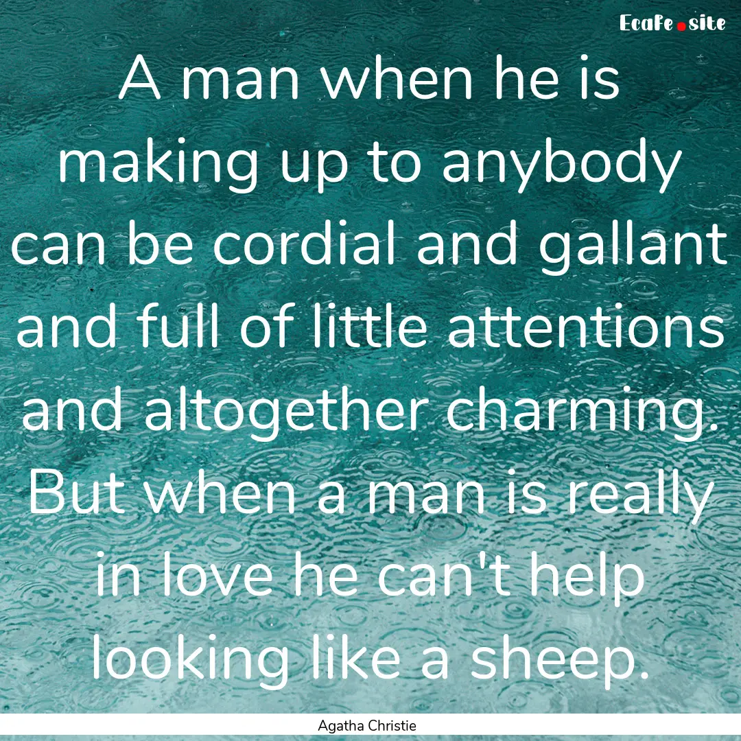 A man when he is making up to anybody can.... : Quote by Agatha Christie