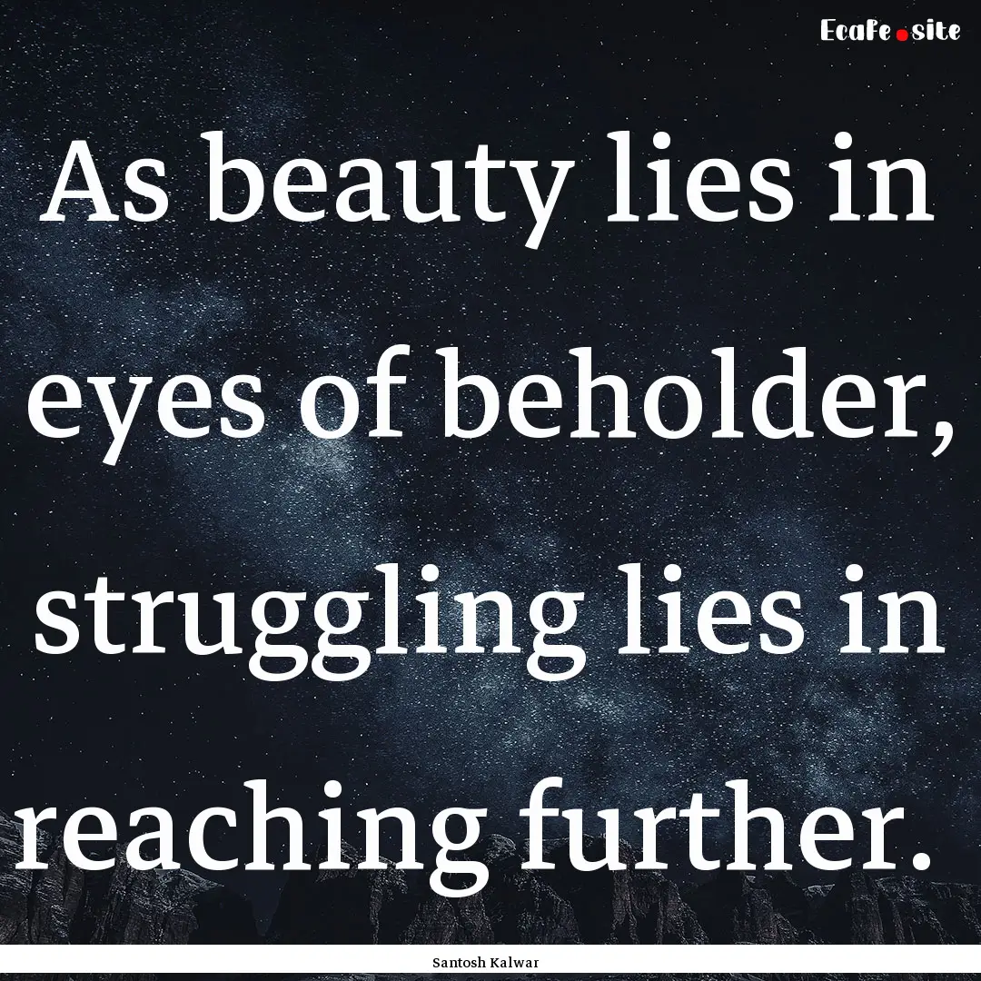 As beauty lies in eyes of beholder, struggling.... : Quote by Santosh Kalwar